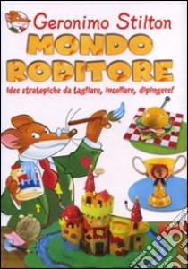 Mondo roditore. Idee stratopiche da tagliare, incollare, dipingere! Ediz. illustrata libro di Stilton Geronimo