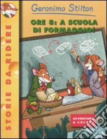 Ore 8: a scuola di formaggio! Ediz. illustrata libro di Stilton Geronimo