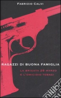 Ragazzi di buona famiglia. La brigata 28 marzo e l'omicidio Tobagi libro di Calvi Fabrizio