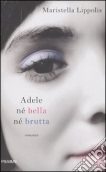 Adele né bella né brutta libro di Lippolis Maristella