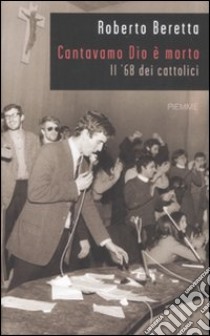 Cantavamo Dio è morto. Il '68 dei cattolici libro di Beretta Roberto