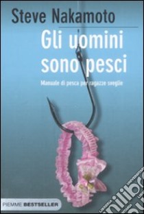 Gli uomini sono pesci. Manuale di pesca per ragazze sveglie libro di Nakamoto Steve