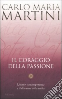 Il coraggio della passione. L'uomo contemporaneo e il dilemma della scelta libro di Martini Carlo M.