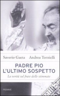 Padre Pio. L'ultimo sospetto. libro di Gaeta Saverio - Tornielli Andrea