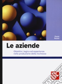 Le aziende. Obiettivi, logica ed esperienze nella produzione della ricchezza libro di Russo Paolo