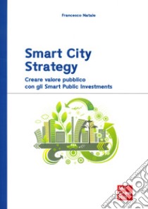 Smart City Strategy. Creare valore pubblico con gli Smart Public Investments libro di Natale Francesco