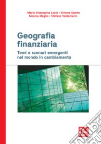 Geografia finanziaria. Temi e scenari emergenti nel mondo in cambiamento libro di Lucia Maria Giuseppina; Epasto Simona; Maglio Monica