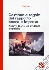 Gestione e regole del rapporto banca e impresa. Aspetti teorici ed evidenze empiriche libro di Brighi Paola