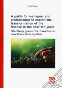 A guide for managers and professionals to exploit the transformation of the finance in the next ten years. Effectively govern the transition to new financial ecosystem libro di Russo Dario