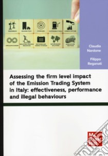 Assessing the firm level impact of the Emission Trading System in Italy: effectiveness, performance and illegal behaviours libro di Nardone Claudia; Reganati Filippo