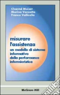 Misurare l'assistenza. Un modello di sistema informativo della perfomance infermieristica libro di Moiset Chantal - Vanzetta Marina - Vallicella Franco