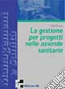 Il project management per le aziende sanitarie. Scelte, strumenti, fattibilità per il governo di sistemi complessi libro di Pintus Elisa