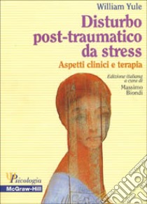 Disturbo post-traumatico da stress. Aspetti clinici e terapia libro di Yule William