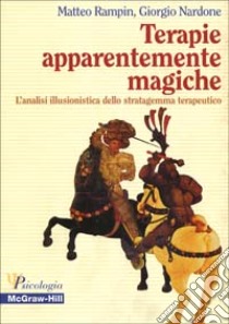 Terapie apparentemente magiche. L'analisi illusionistica dello stratagemma terapeutico libro di Rampin Matteo - Nardone Giorgio