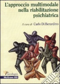 L'approccio multimodale nella riabilitazione psichiatrica libro di Di Berardino C. (cur.)