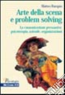 Arte della scena e problem solving. La comunicazione persuasiva: psicoterapia, aziende, organizzazioni libro di Rampin Matteo