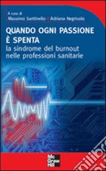 Quando ogni passione è spenta. La sindrome del burnout nelle professioni sanitarie libro di Santinello Massimo