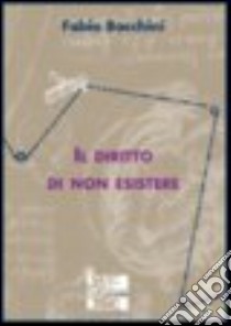 Il diritto di non esistere libro di Bacchini Fabio