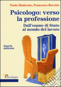 Psicologo: verso la professione. Dall'esame di Stato al mondo del lavoro libro di Moderato Paolo; Rovetto Francesco