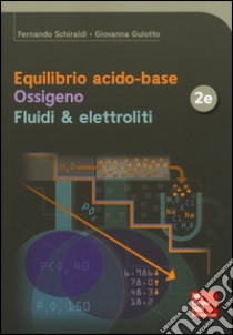 Equilibrio acido-base. Ossigeno. Fluidi & elettroliti libro di Schiraldi Fernando; Guiotto Giovanna