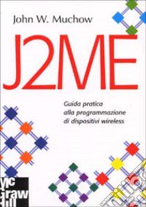 J2ME. Guida pratica alla programmazione di dispositivi wireless libro di Muchow John W.