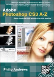 Adobe Photoshop CS3 A-Z. Guida illustrata degli strumenti e delle funzioni libro di Andrews Philip