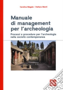 Manuale di management per l'archeologia. Processi e procedure per l'archeologia nella società contemporanea libro di Megale Carolina; Monti Stefano