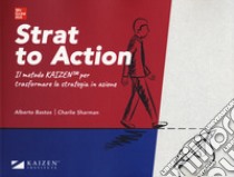 Strat to action. Il Metodo Kaizen per trasformare la strategia in azione. Con Contenuto digitale per download e accesso on line libro di Bastos Alberto; Sharman Charlie