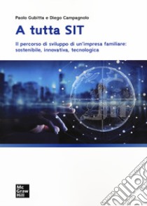 A tutta SIT. Il percorso di sviluppo di un'impresa familiare: sostenibile, innovativa, tecnologica libro di Campagnolo Diego; Gubitta Paolo