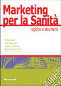 Marketing per la sanità. Logiche e strumenti libro