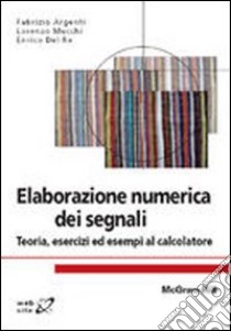 Elaborazione numerica dei segnali. Teoria, esercizi ed esempi al calcolatore libro di Argenti Fabrizio; Mucchi Lorenzo; Del Re Enrico