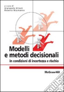 Modelli e metodi decisionali in condizioni di incertezza e rischio libro di Ghiani G. (cur.); Musmanno R. (cur.)