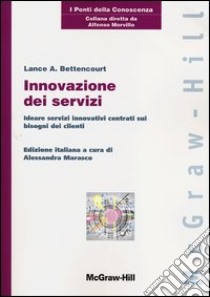 Innovazione dei servizi. Ideare servizi innovativi centrati sui bisogni dei clienti libro di Bettencourt Lance A.; Marasco A. (cur.)