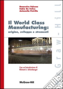 World class manufacturing: origine sviluppo e strumenti libro di De Felice Fabio; Falcone Domenico; Petrillo Antonella