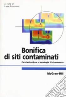 Bonifica di siti contaminati. Caratterizzazione e tecnologie di risanamento libro di Bonomo L. (cur.)