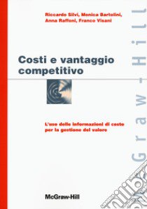 Costi e vantaggio competitivo. L'uso delle informazioni di costo con la gestione del valore libro di Silvi Riccardo; Bartolini Monica; Raffoni Anna