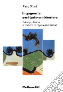 Ingegneria sanitaria ambientale. Principi, teorie e metodi di rappresentazione libro di Sirini Piero