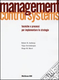 Management control systems. Tecniche e processi per implementare le strategie libro di Anthony Robert N.; Govindarajan Vijay; Macrì Diego M.