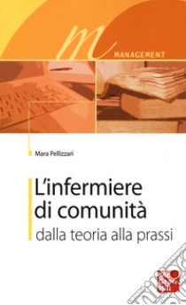 L'infermiere di comunità. Dalla teoria alla prassi libro di Pellizzari Mara