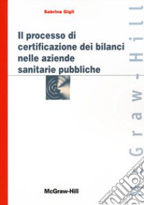 Il processo di certificazione dei bilanci delle aziende sanitarie pubbliche libro di Gigli Sabrina