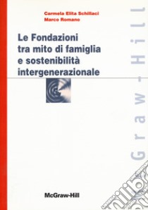 Le fondazioni tra mito di famiglia e sostenibilità intergenerazionale libro di Schillaci Carmela Elita; Romano Marco