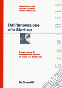 Dall'innovazione alla start-up: l'esperienza di imprenditori italiani in Italia e in California libro di Arcese Gabriella; Flammini Serena; Martucci Olimpia