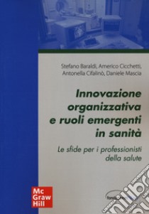 Innovazione organizzativa e ruoli emergenti in sanità. Le sfide per i professionisti della salute libro di Baraldi Stefano; Cicchetti Americo; Cifalinò Antonella