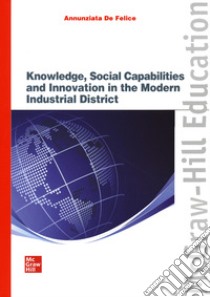 Knowledge, social capabilities and innovation in the modern industrial district libro di De Felice Annunziata