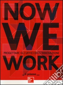 Now we work. Progettare gli uffici dell'innovazione libro di Il Prisma (cur.)