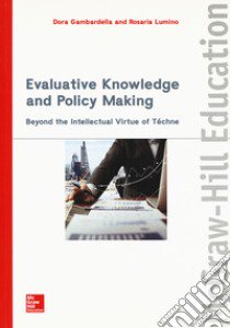 Evaluative knowledge and policy making. Beyond the intellectual virtue of téchne libro di Gambardella Dora; Lumino Rosaria