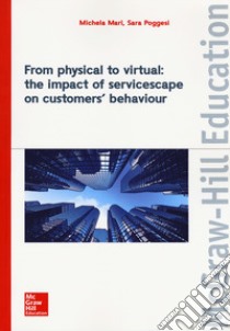 From physical to virtual: the impact of servicescape on customers' behaviour libro di Mari Michela; Poggesi Sara