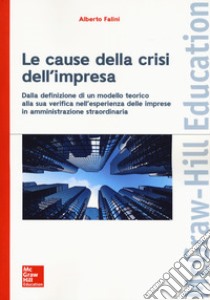 Le cause della crisi dell'impresa. Dalla definizione di un modello teorico alla sua verifica nell'esperienza delle imprese in amministrazione straordinaria libro di Falini Alberto