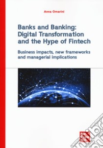 Banks and banking: digital transformation and the hype of fintech. Business impact, new frameworks and managerial implications libro di Omarini Anna