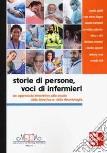 Storie di persone, voci di infermieri. Un approccio innovativo allo studio della bioetica e della deontologia libro